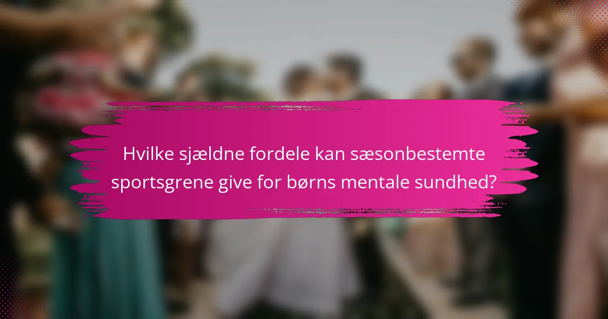 Hvilke sjældne fordele kan sæsonbestemte sportsgrene give for børns mentale sundhed?