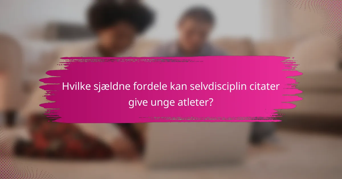 Hvilke sjældne fordele kan selvdisciplin citater give unge atleter?