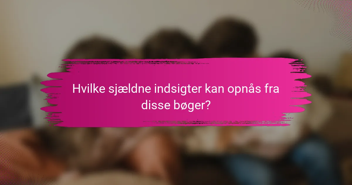Hvilke sjældne indsigter kan opnås fra disse bøger?