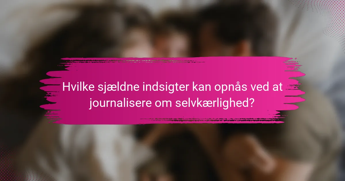 Hvilke sjældne indsigter kan opnås ved at journalisere om selvkærlighed?