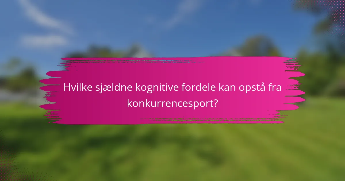 Hvilke sjældne kognitive fordele kan opstå fra konkurrencesport?