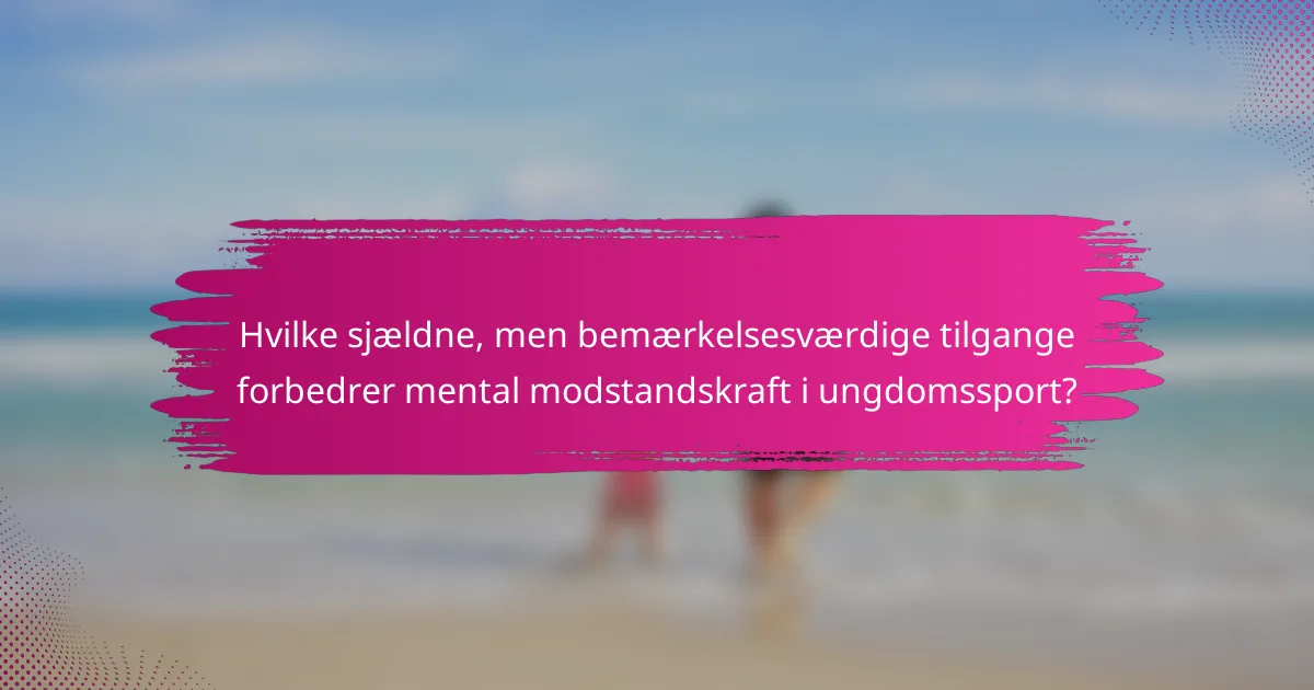 Hvilke sjældne, men bemærkelsesværdige tilgange forbedrer mental modstandskraft i ungdomssport?