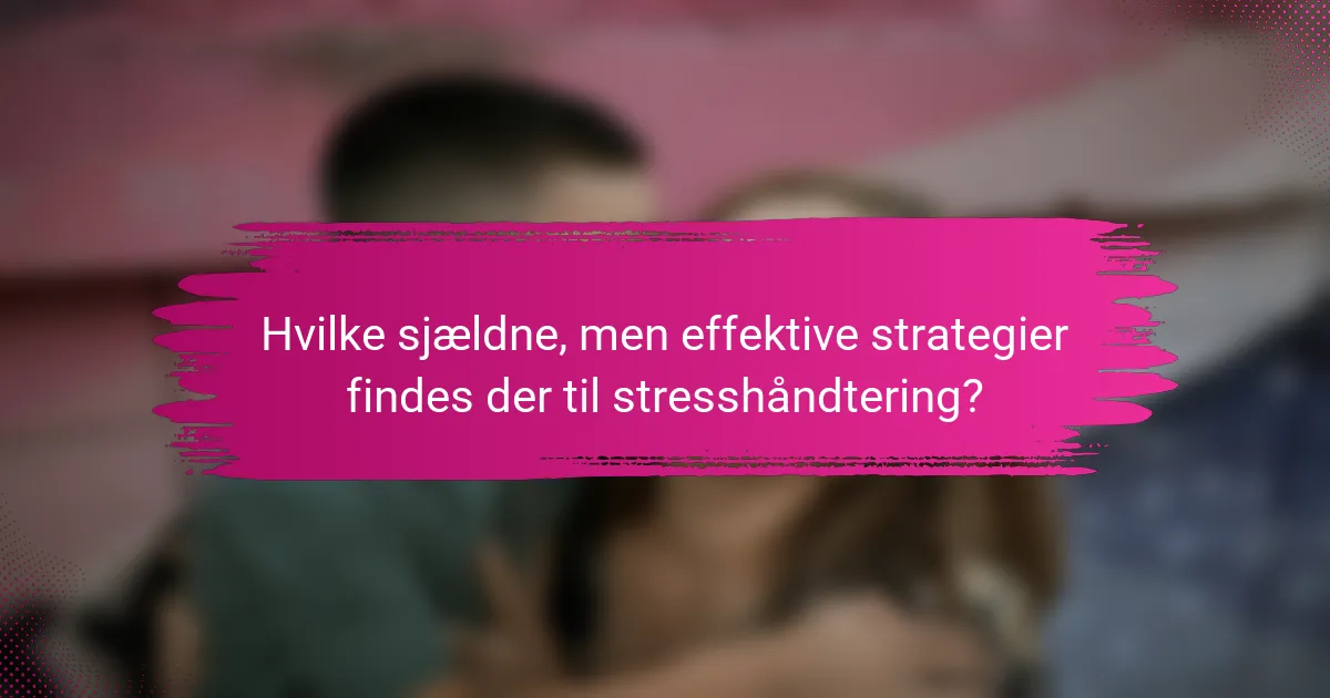 Hvilke sjældne, men effektive strategier findes der til stresshåndtering?
