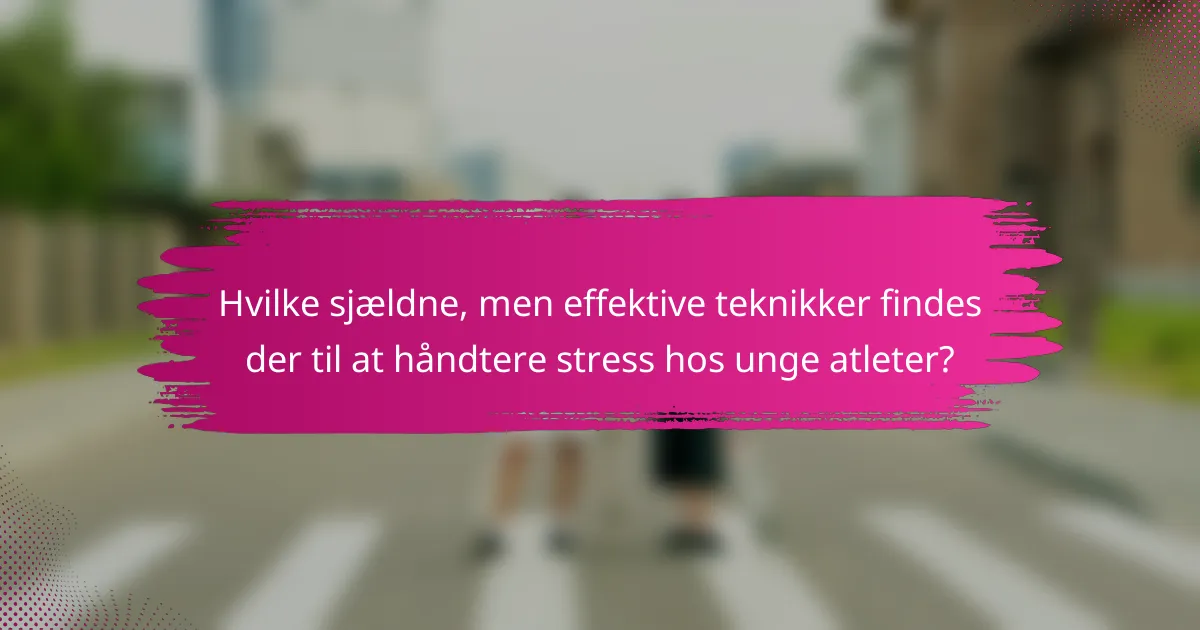 Hvilke sjældne, men effektive teknikker findes der til at håndtere stress hos unge atleter?
