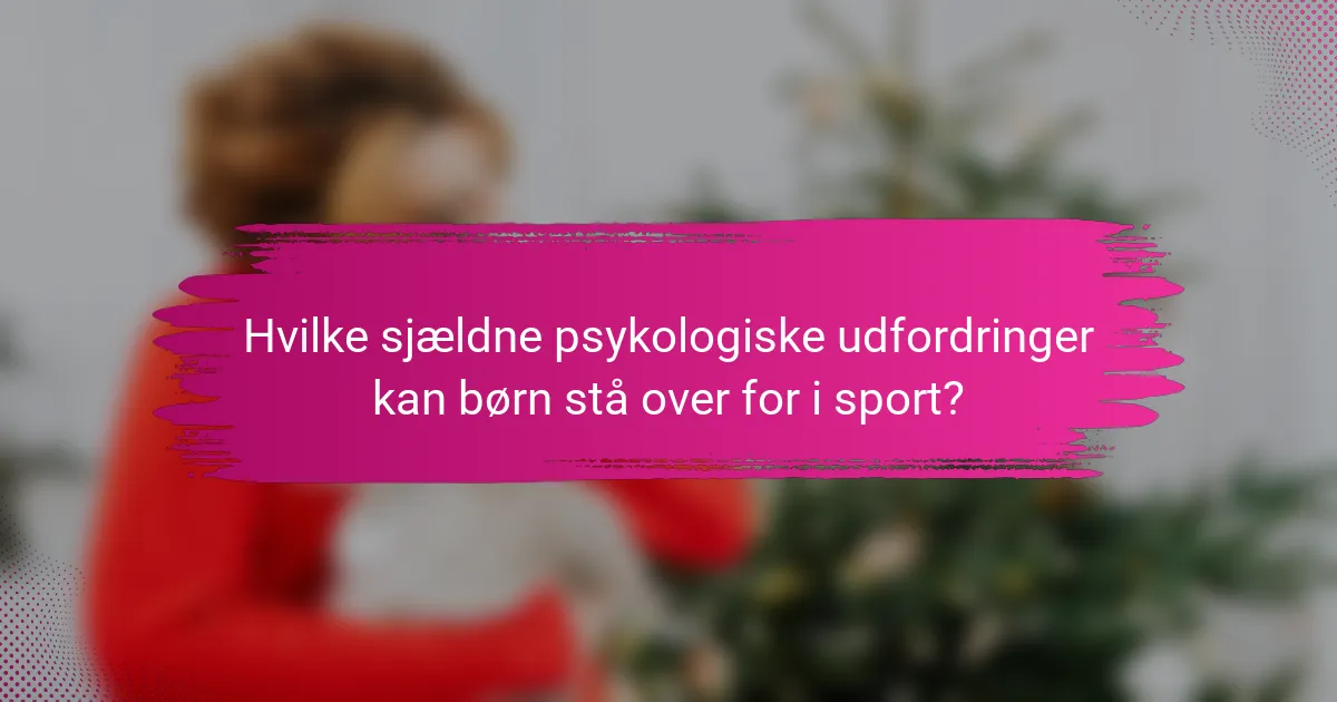 Hvilke sjældne psykologiske udfordringer kan børn stå over for i sport?