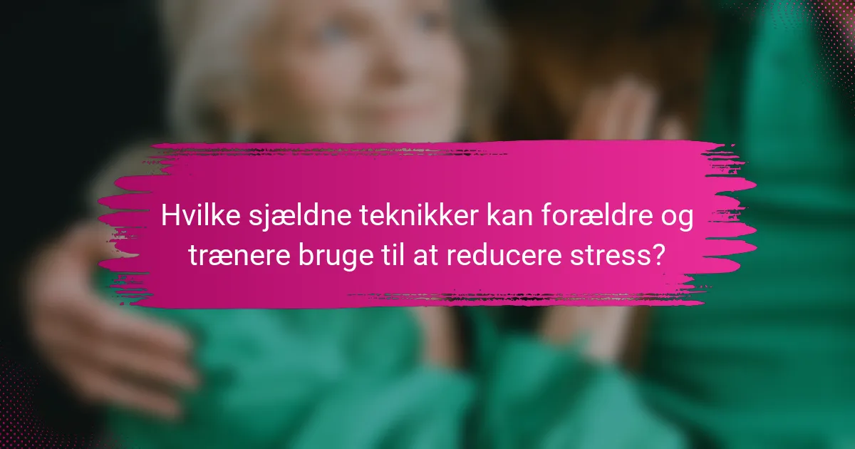 Hvilke sjældne teknikker kan forældre og trænere bruge til at reducere stress?