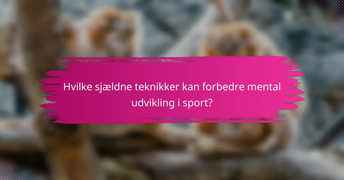 Hvilke sjældne teknikker kan forbedre mental udvikling i sport?