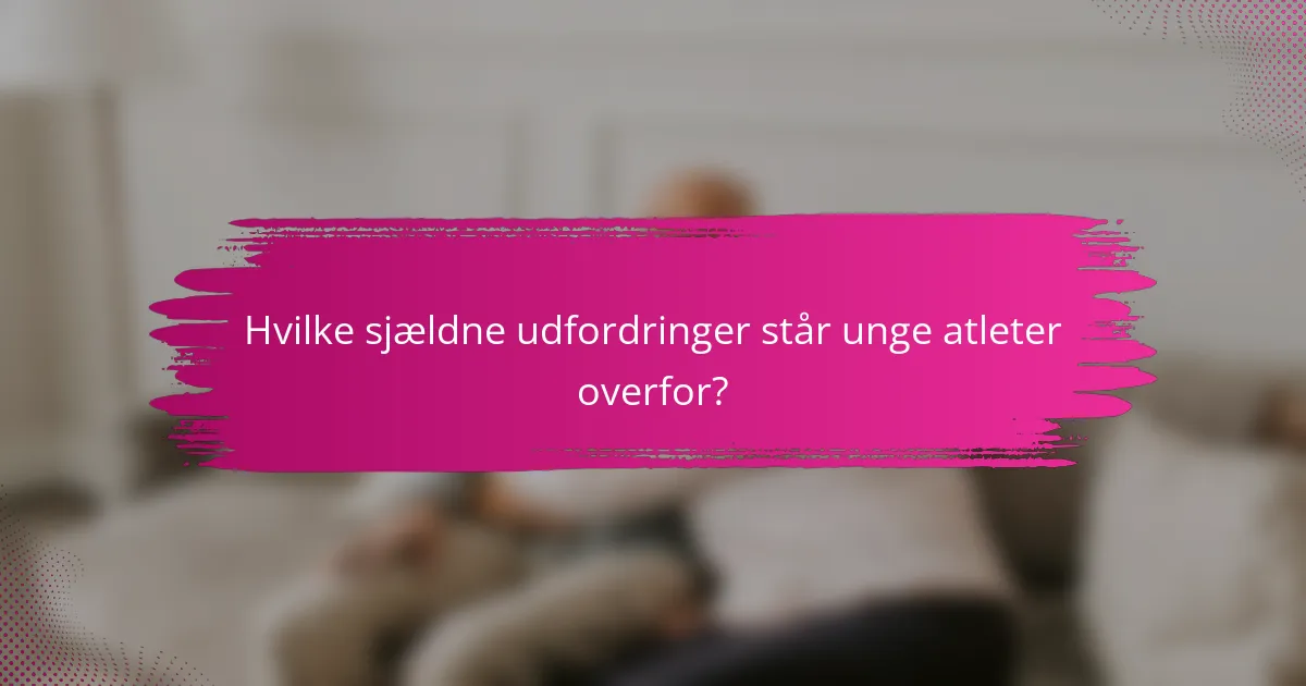 Hvilke sjældne udfordringer står unge atleter overfor?