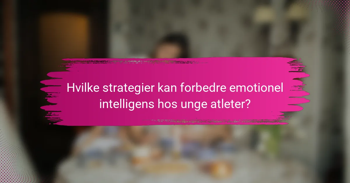 Hvilke strategier kan forbedre emotionel intelligens hos unge atleter?