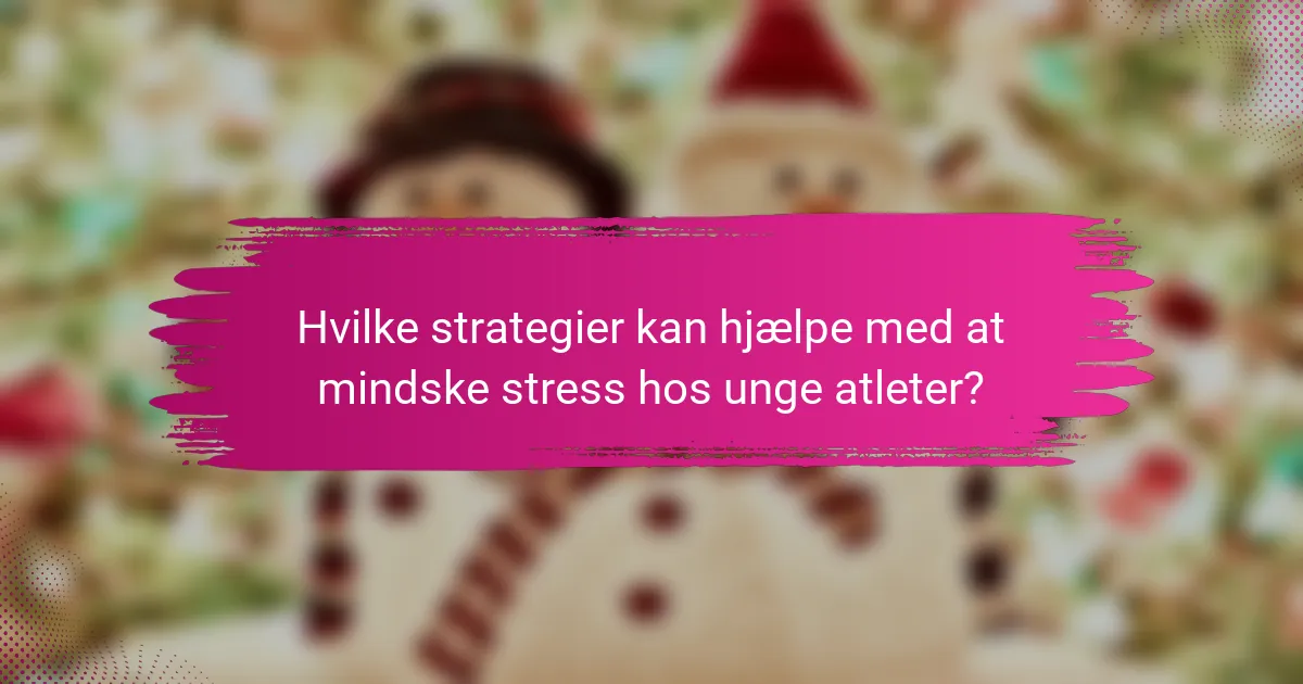 Hvilke strategier kan hjælpe med at mindske stress hos unge atleter?