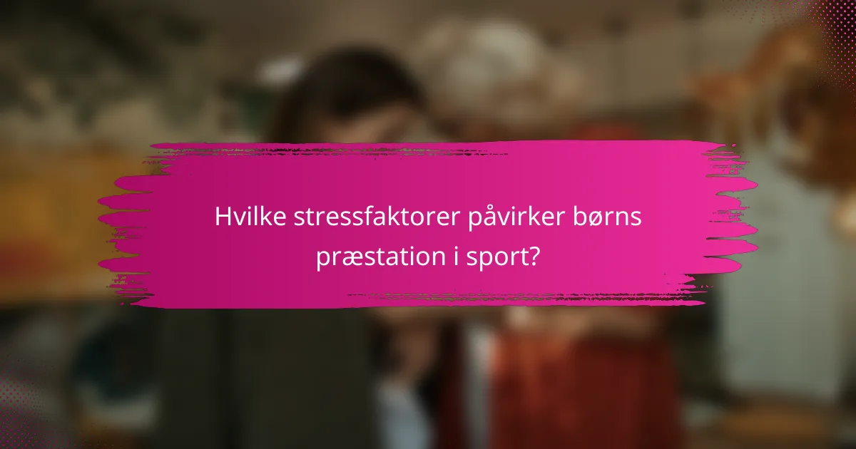 Hvilke stressfaktorer påvirker børns præstation i sport?