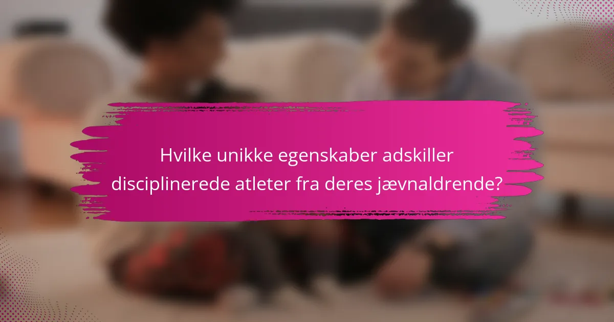 Hvilke unikke egenskaber adskiller disciplinerede atleter fra deres jævnaldrende?