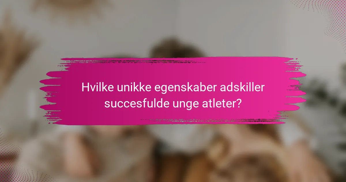 Hvilke unikke egenskaber adskiller succesfulde unge atleter?