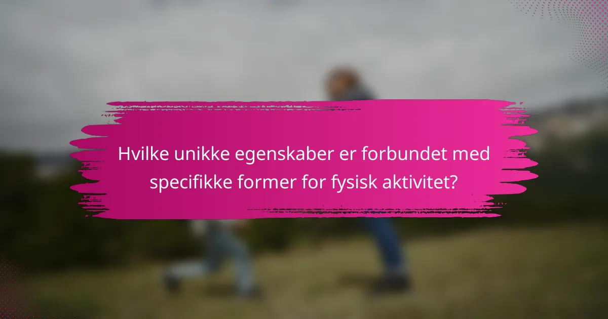 Hvilke unikke egenskaber er forbundet med specifikke former for fysisk aktivitet?