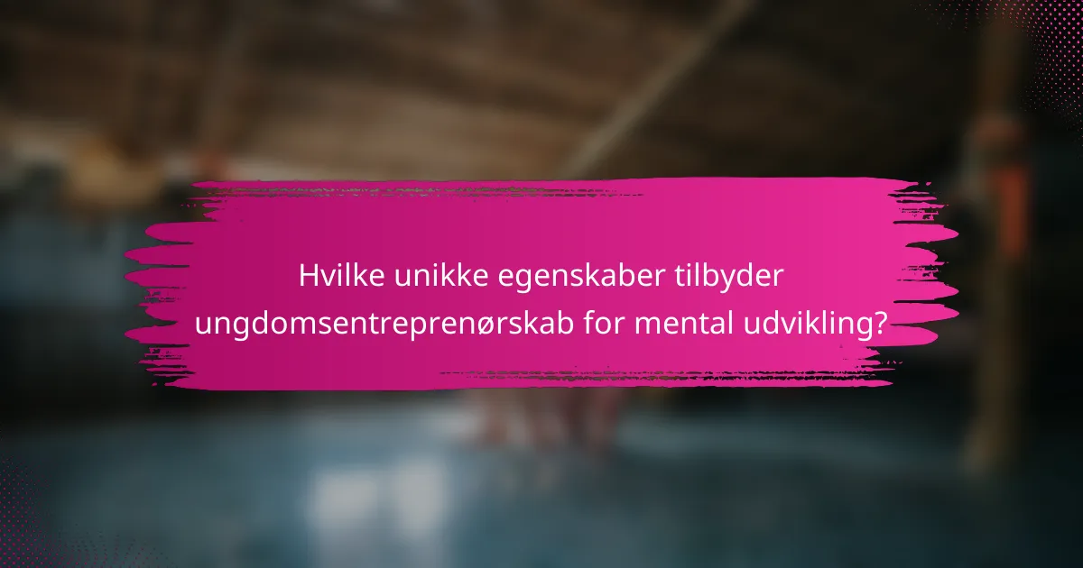 Hvilke unikke egenskaber tilbyder ungdomsentreprenørskab for mental udvikling?