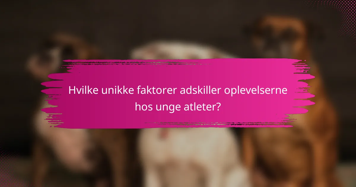 Hvilke unikke faktorer adskiller oplevelserne hos unge atleter?