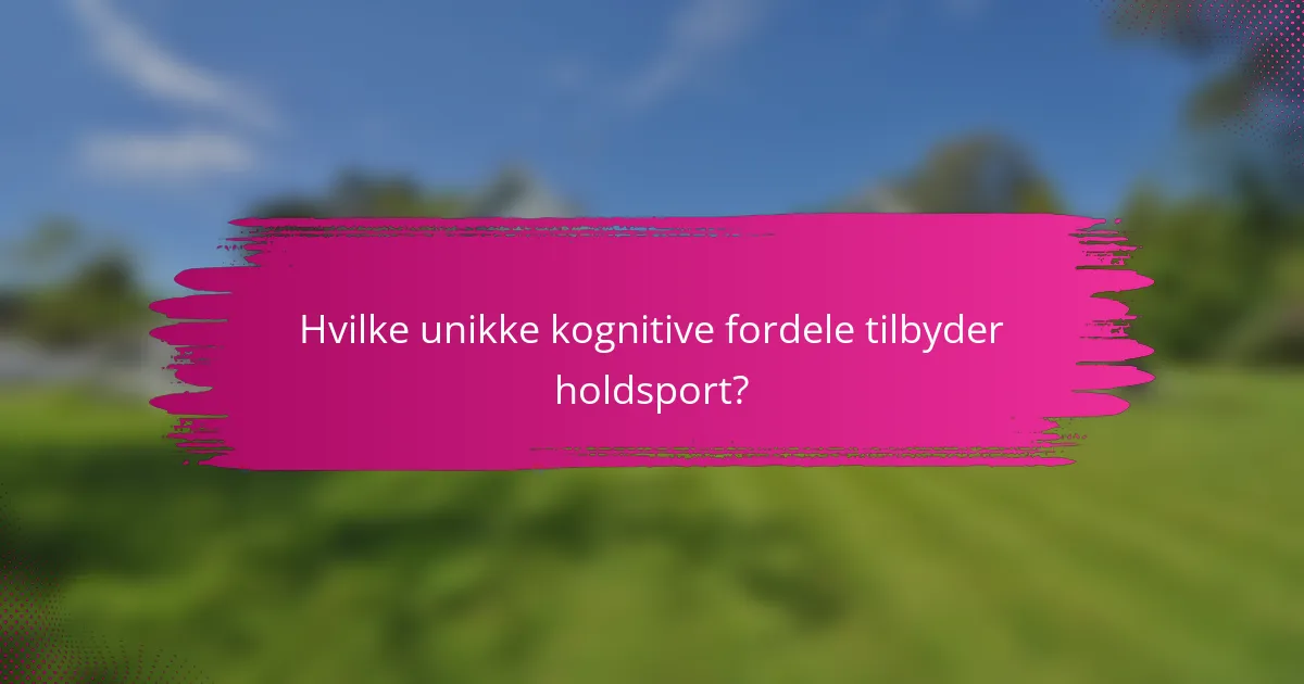 Hvilke unikke kognitive fordele tilbyder holdsport?