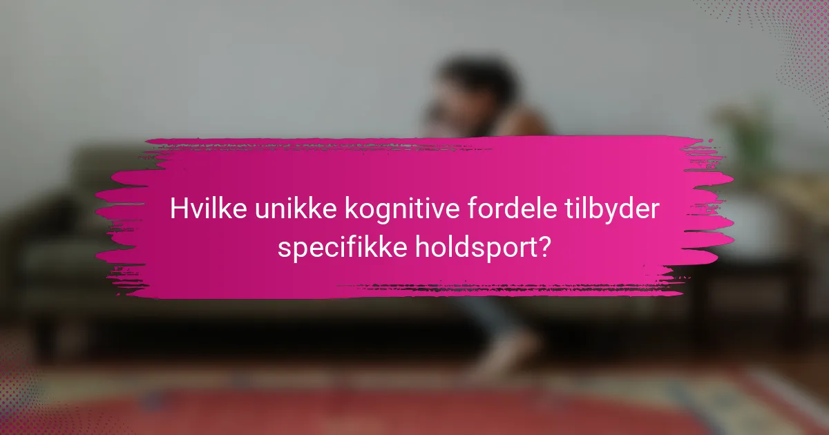 Hvilke unikke kognitive fordele tilbyder specifikke holdsport?