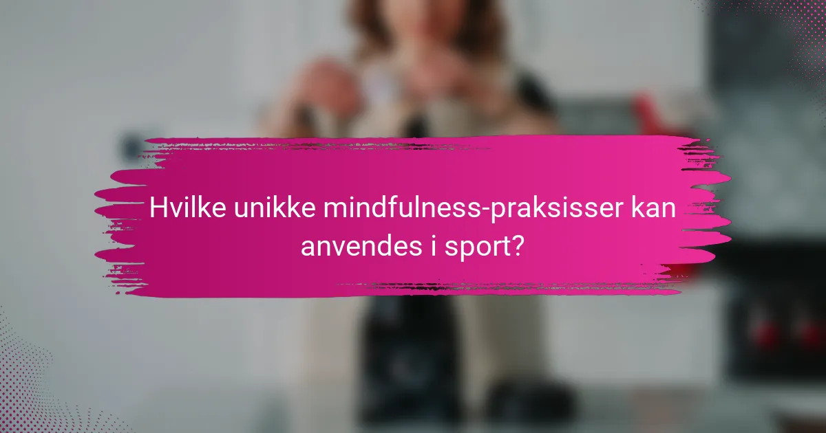 Hvilke unikke mindfulness-praksisser kan anvendes i sport?