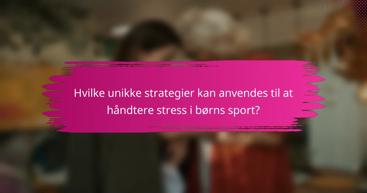 Hvilke unikke strategier kan anvendes til at håndtere stress i børns sport?