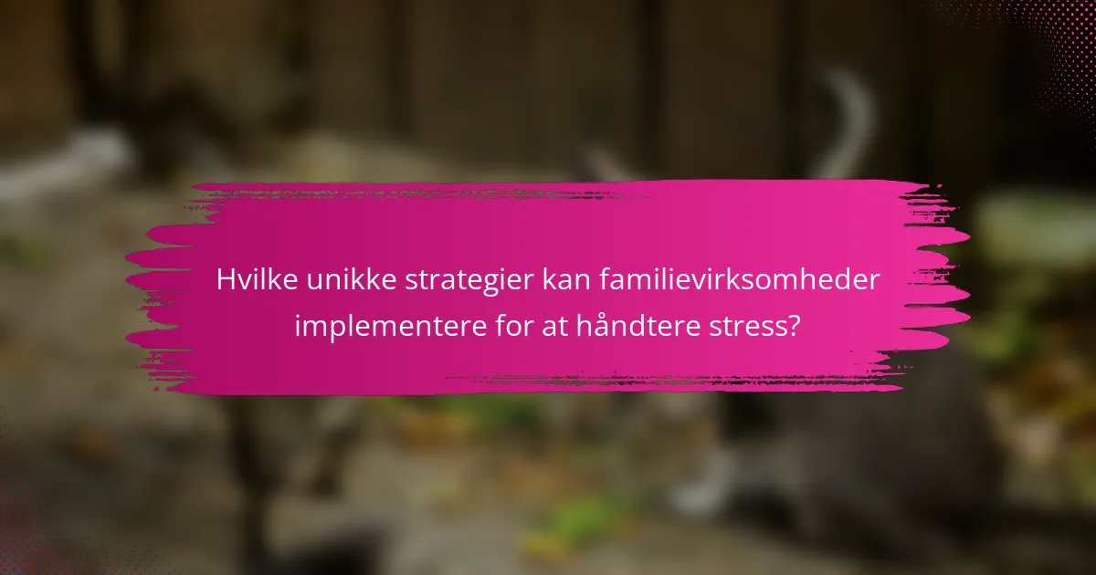 Hvilke unikke strategier kan familievirksomheder implementere for at håndtere stress?