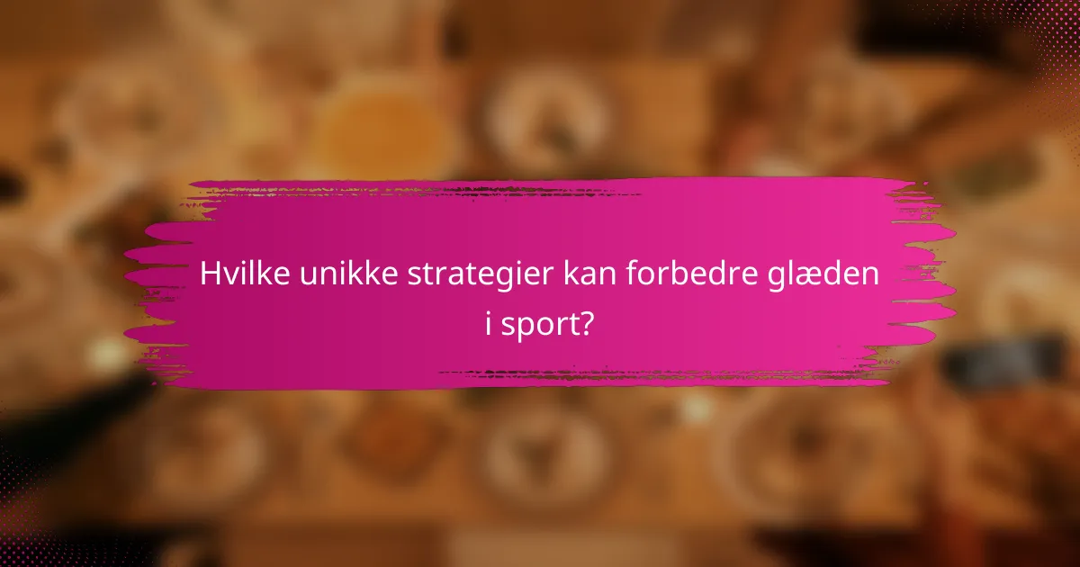 Hvilke unikke strategier kan forbedre glæden i sport?