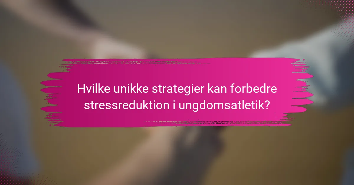 Hvilke unikke strategier kan forbedre stressreduktion i ungdomsatletik?