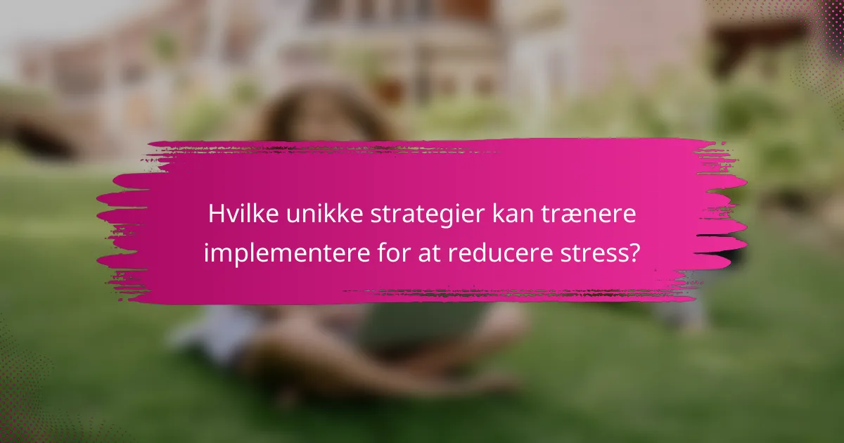 Hvilke unikke strategier kan trænere implementere for at reducere stress?