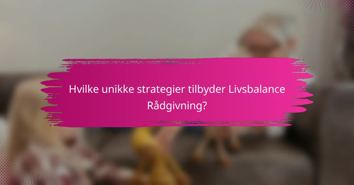 Hvilke unikke strategier tilbyder Livsbalance Rådgivning?