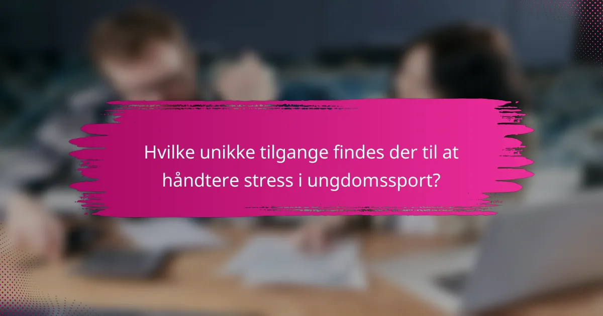 Hvilke unikke tilgange findes der til at håndtere stress i ungdomssport?