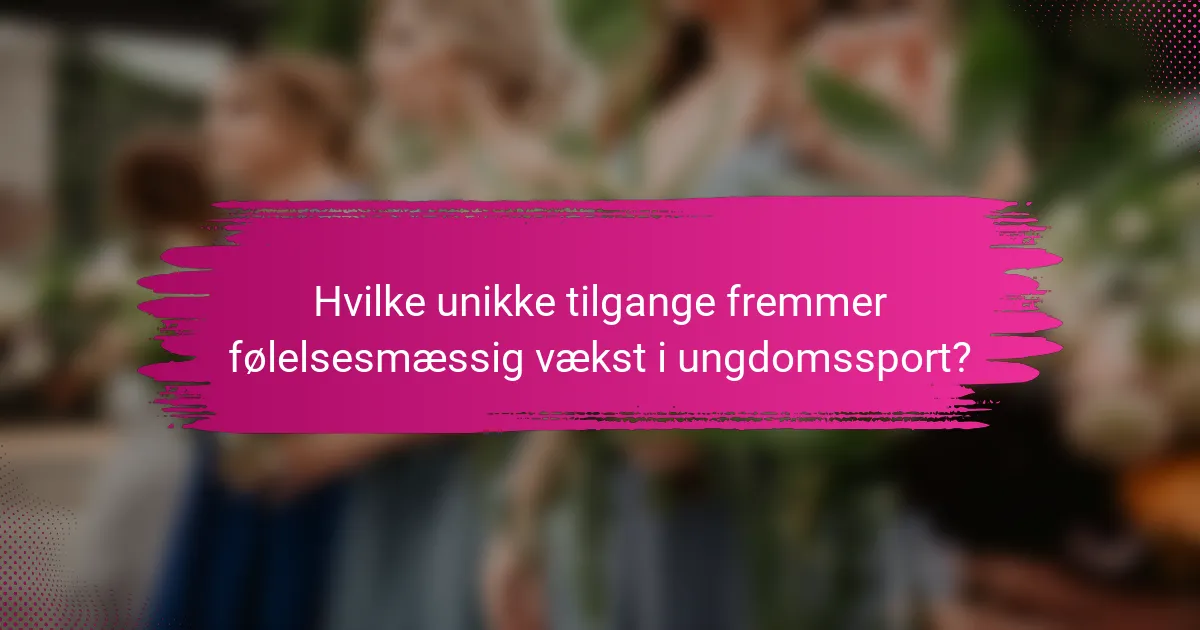 Hvilke unikke tilgange fremmer følelsesmæssig vækst i ungdomssport?