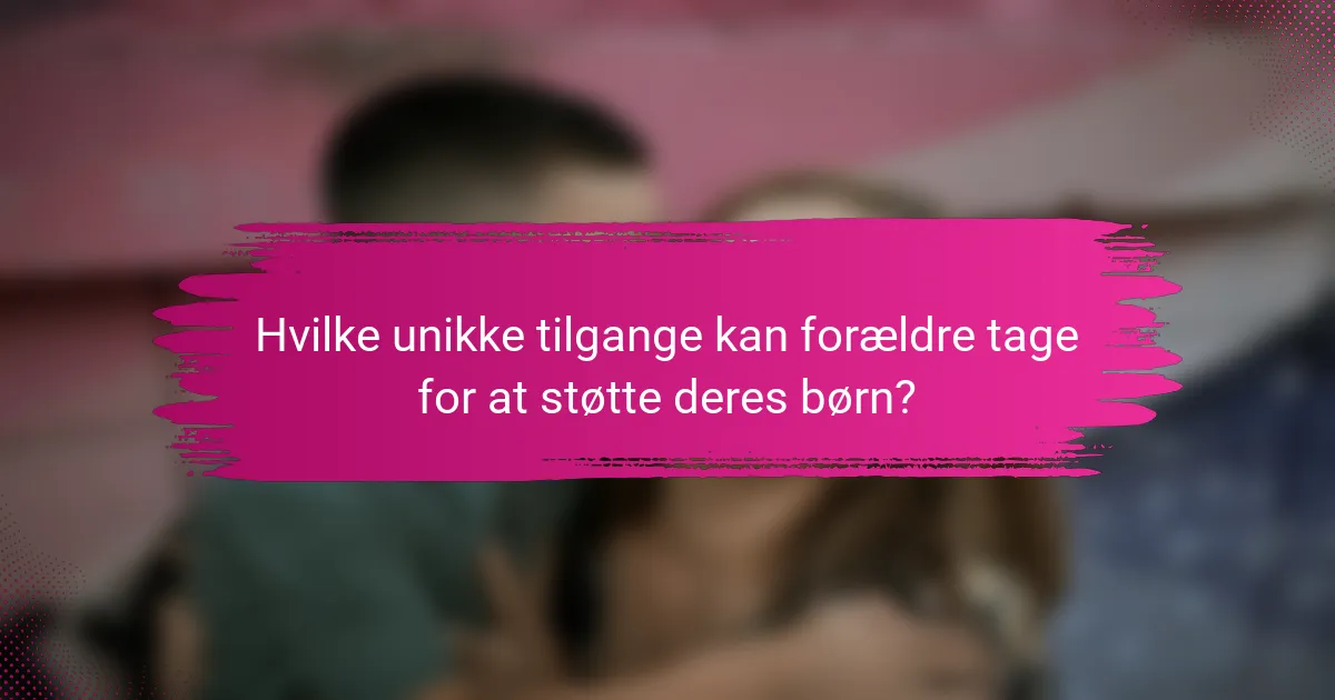 Hvilke unikke tilgange kan forældre tage for at støtte deres børn?
