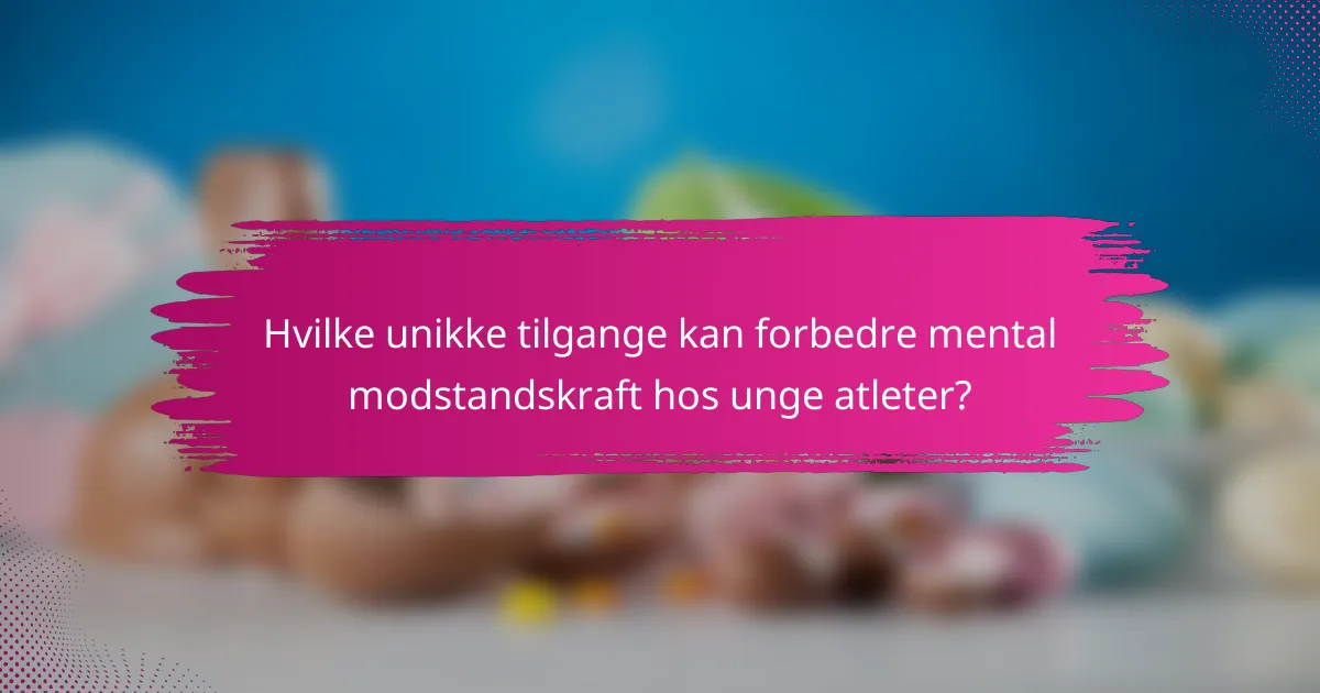 Hvilke unikke tilgange kan forbedre mental modstandskraft hos unge atleter?