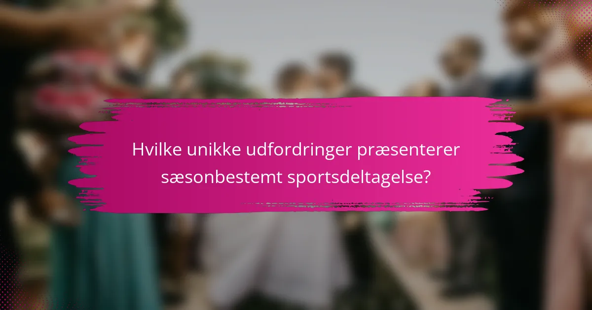 Hvilke unikke udfordringer præsenterer sæsonbestemt sportsdeltagelse?