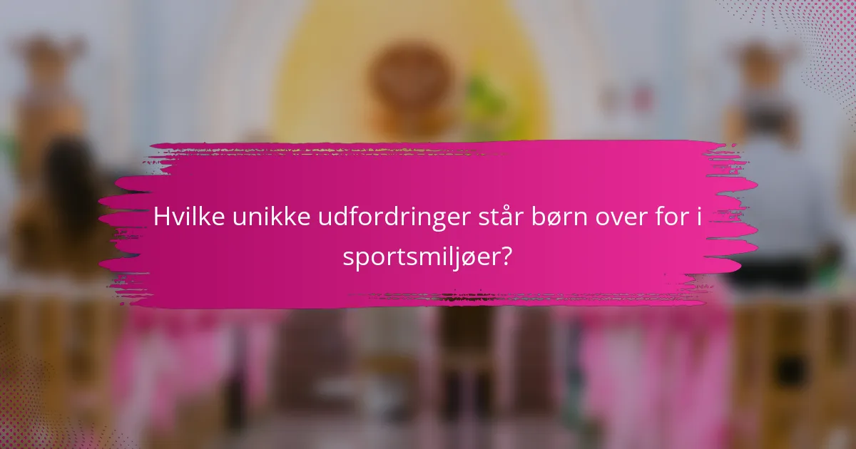 Hvilke unikke udfordringer står børn over for i sportsmiljøer?
