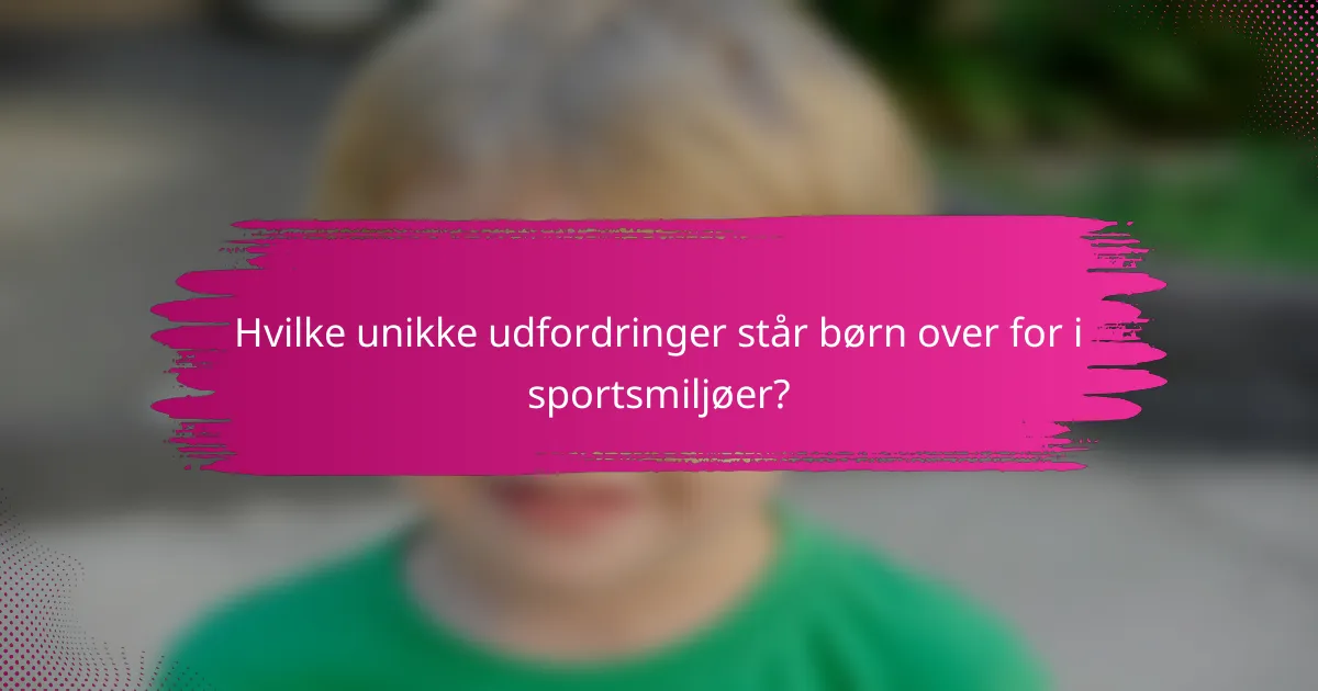 Hvilke unikke udfordringer står børn over for i sportsmiljøer?