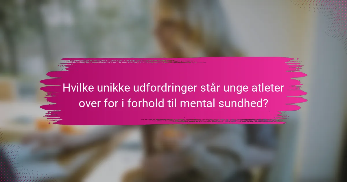 Hvilke unikke udfordringer står unge atleter over for i forhold til mental sundhed?
