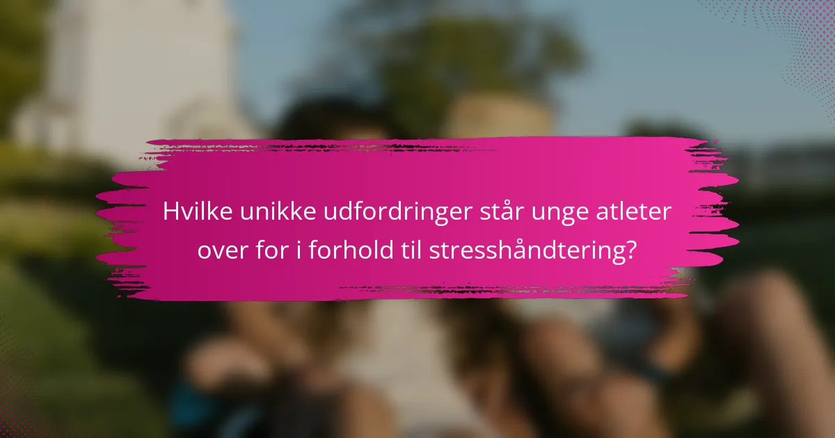 Hvilke unikke udfordringer står unge atleter over for i forhold til stresshåndtering?