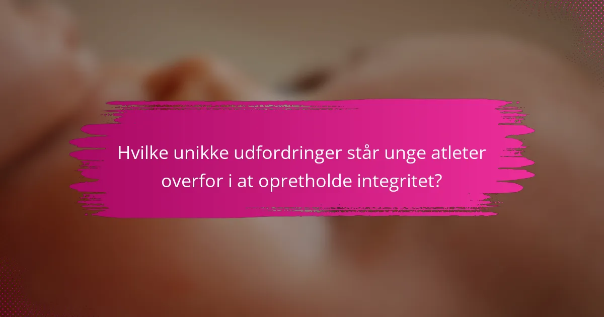 Hvilke unikke udfordringer står unge atleter overfor i at opretholde integritet?