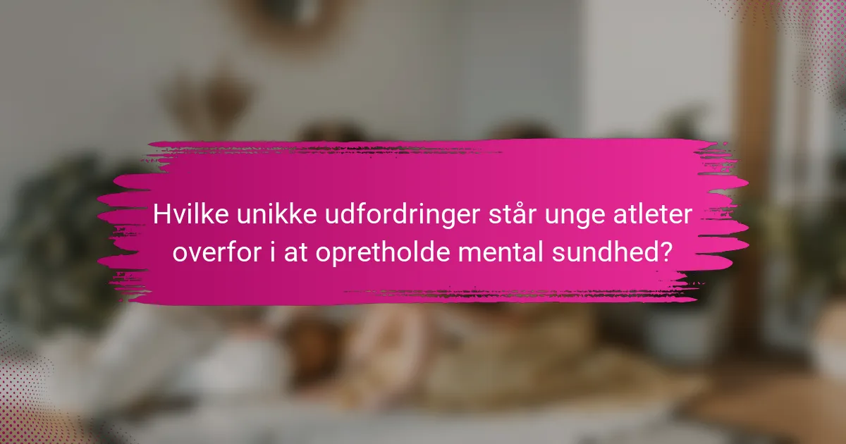 Hvilke unikke udfordringer står unge atleter overfor i at opretholde mental sundhed?