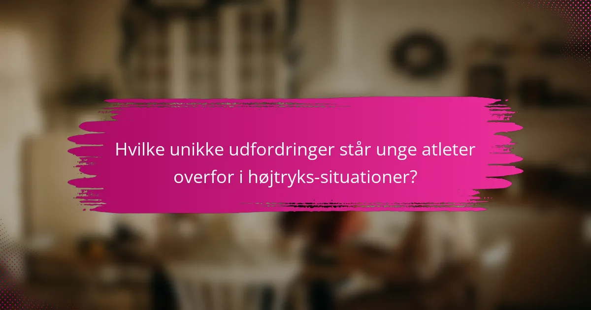 Hvilke unikke udfordringer står unge atleter overfor i højtryks-situationer?