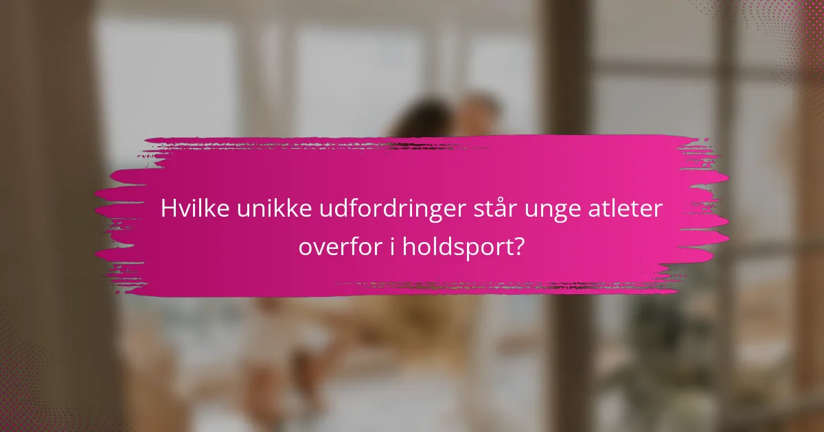 Hvilke unikke udfordringer står unge atleter overfor i holdsport?