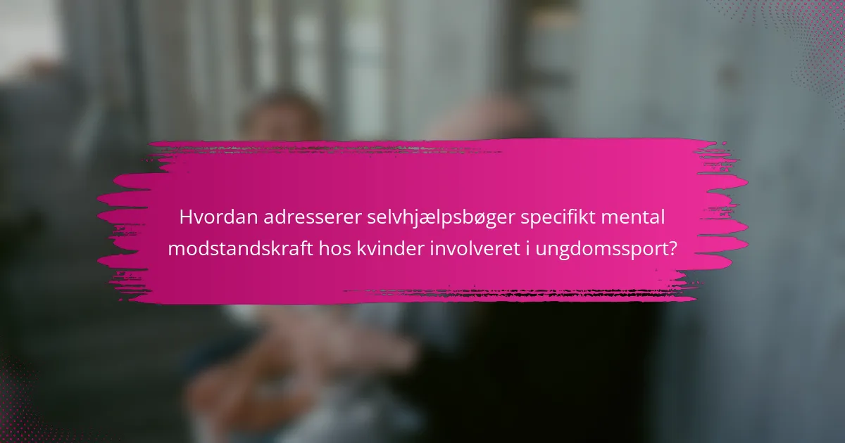 Hvordan adresserer selvhjælpsbøger specifikt mental modstandskraft hos kvinder involveret i ungdomssport?