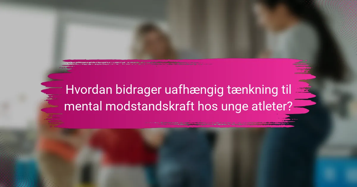 Hvordan bidrager uafhængig tænkning til mental modstandskraft hos unge atleter?