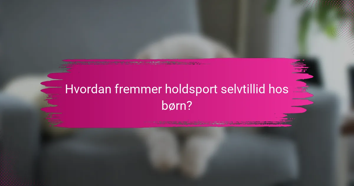 Hvordan fremmer holdsport selvtillid hos børn?