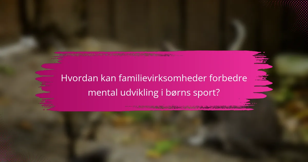 Hvordan kan familievirksomheder forbedre mental udvikling i børns sport?