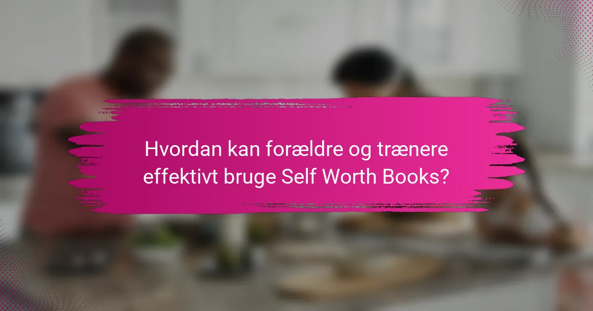 Hvordan kan forældre og trænere effektivt bruge Self Worth Books?
