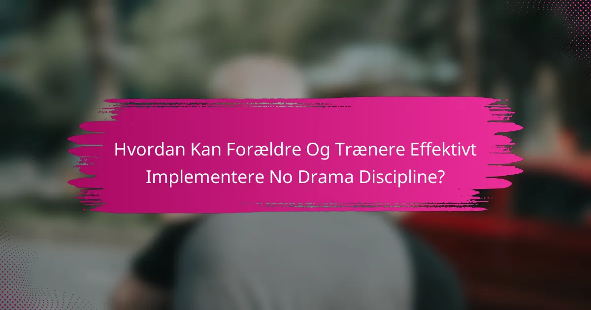 Hvordan Kan Forældre Og Trænere Effektivt Implementere No Drama Discipline?