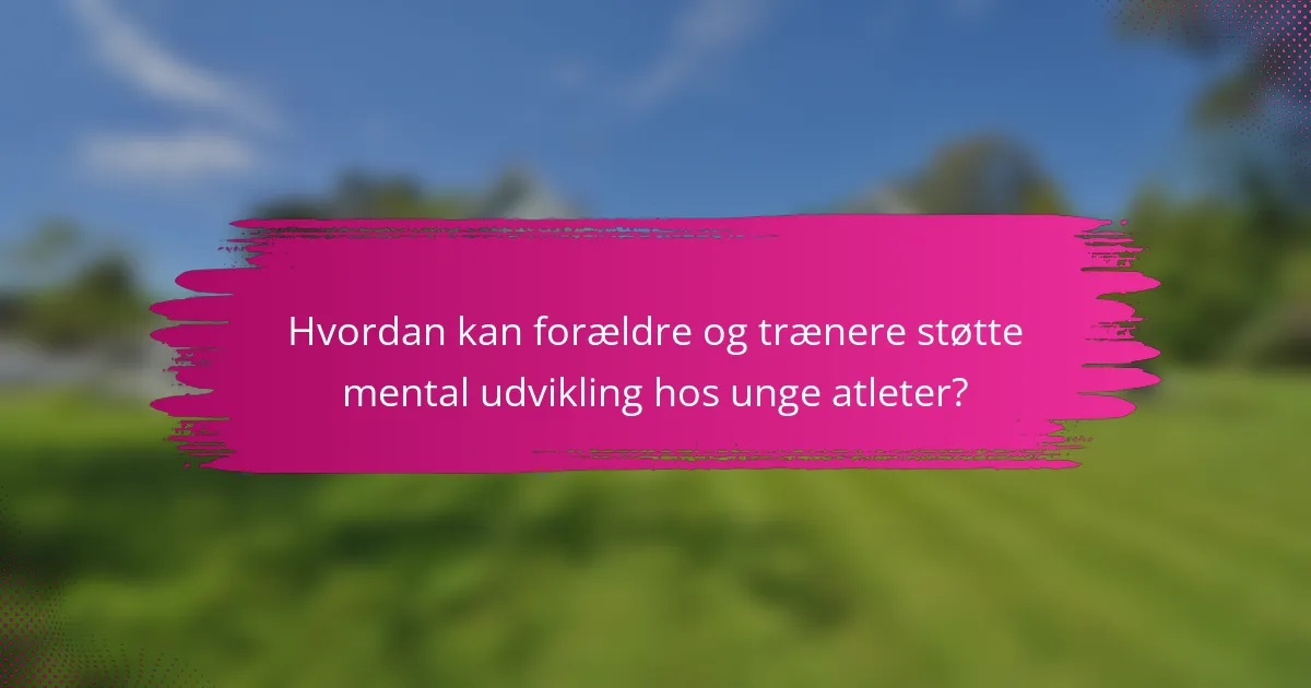 Hvordan kan forældre og trænere støtte mental udvikling hos unge atleter?