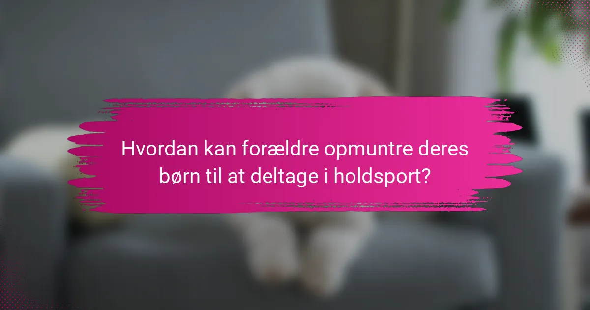 Hvordan kan forældre opmuntre deres børn til at deltage i holdsport?